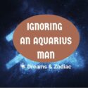 what happens when you ignore an aquarius man